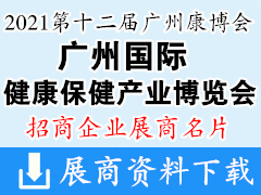 2021广州康博会第十二届广州国际健康保健产业博览会展商名片  保健食品中医理疗 氢产品 有机食品及饮料大健康