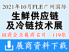 2021 FLE广州国际生鲜供应链及冷链技术装备包装展、肉类加工及冷冻冷藏食品展展商名片【119张】