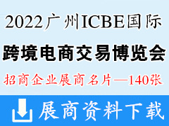 ICBE 2022广州国际跨境电商交易博览会展商名片【140张】跨交会