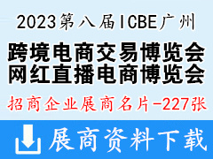 2023第八届ICBE广州国际跨境电商交易博览会、ICIE网红直播电商交易博览会展商名片【227张】