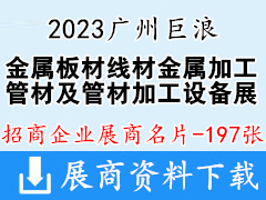 2023广州巨浪国际金属板材线材金属加工展暨管材及管材加工设备展展商名片【197张】