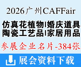 2026第25届广州仿真花植物婚庆道具陶瓷工艺品及家居用品交易会企业名片【384张】